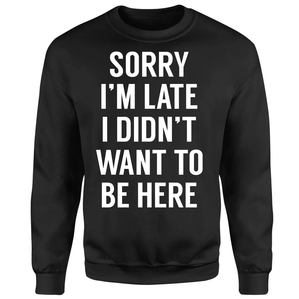 Sorry Im Late I didnt Want to be Here Sweatshirt - Black - S Image 1